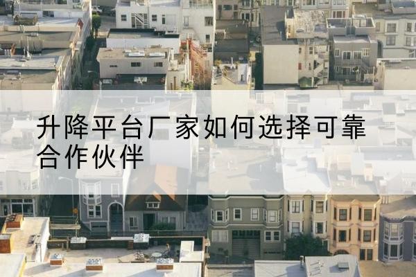 广汉升降平台厂家-如何选择可靠合作伙伴