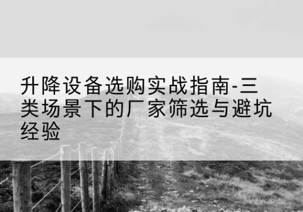 广汉移动式升降机厂家推荐-升降设备选购实战指南-三类场景下的厂家筛选与避坑经验