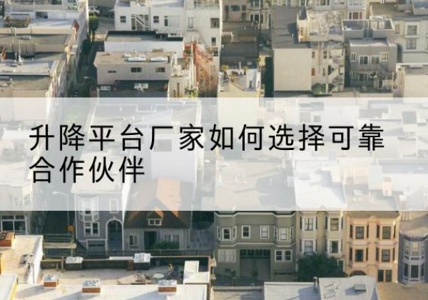 广汉升降平台厂家-如何选择可靠合作伙伴